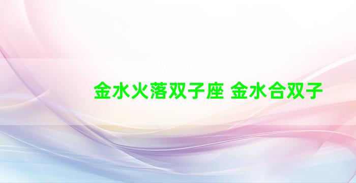 金水火落双子座 金水合双子